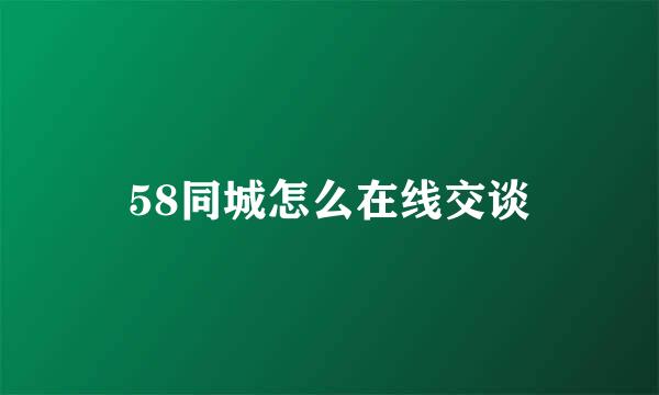 58同城怎么在线交谈