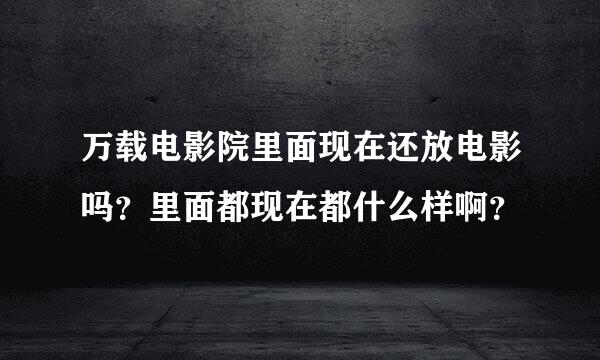 万载电影院里面现在还放电影吗？里面都现在都什么样啊？