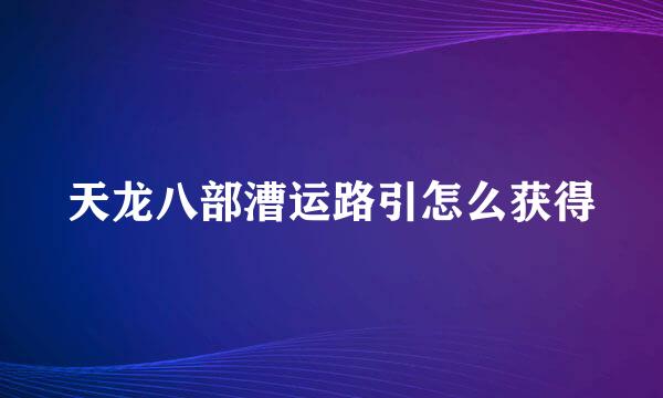 天龙八部漕运路引怎么获得