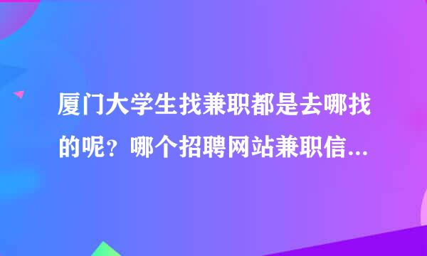 厦门大学生找兼职都是去哪找的呢？哪个招聘网站兼职信息的真实度比较高？