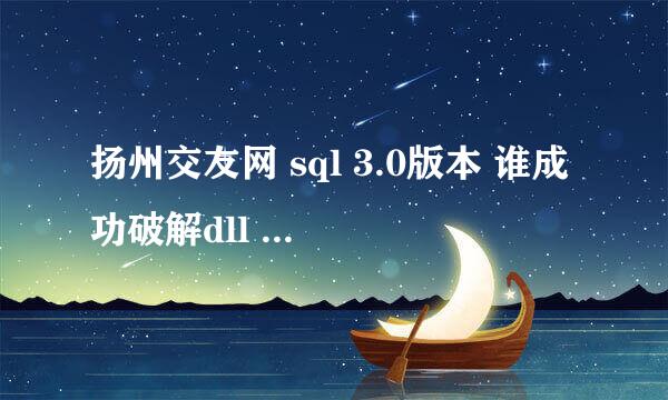 扬州交友网 sql 3.0版本 谁成功破解dll 可以正常使用后台的？