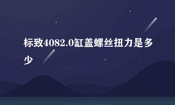 标致4082.0缸盖螺丝扭力是多少