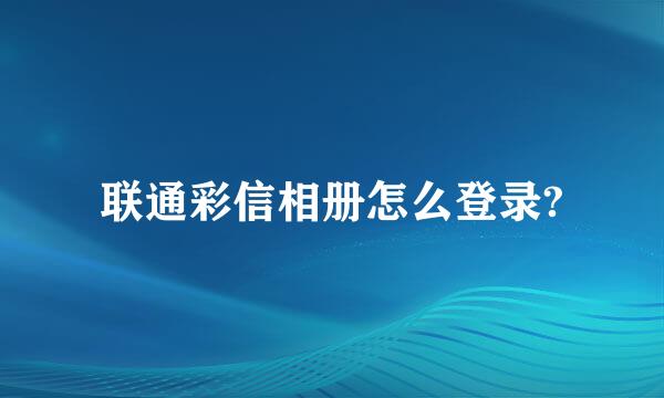 联通彩信相册怎么登录?