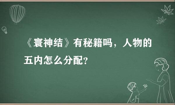 《寰神结》有秘籍吗，人物的五内怎么分配？