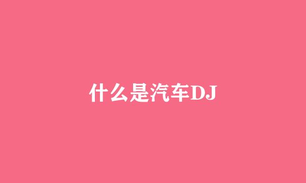 什么是汽车DJ