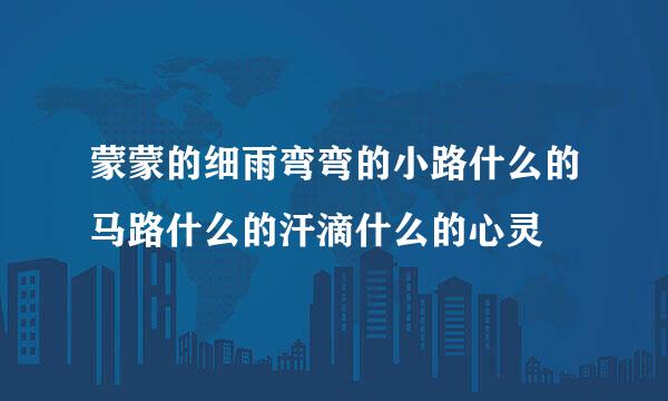 蒙蒙的细雨弯弯的小路什么的马路什么的汗滴什么的心灵