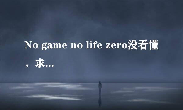 No game no life zero没看懂，求大佬把剧情重新讲一遍！