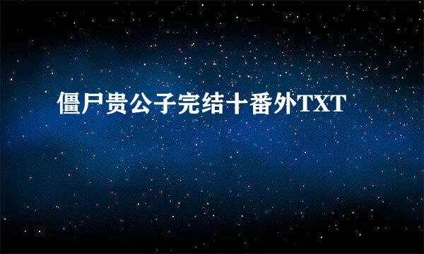 僵尸贵公子完结十番外TXT