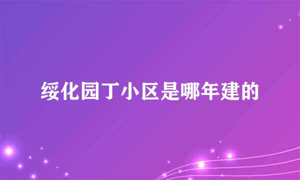 绥化园丁小区是哪年建的