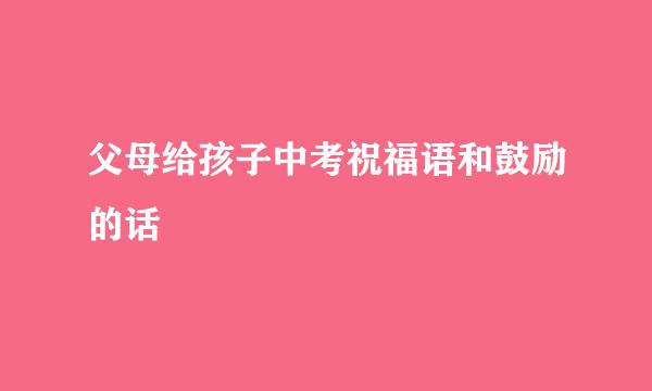 父母给孩子中考祝福语和鼓励的话