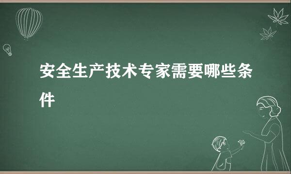 安全生产技术专家需要哪些条件