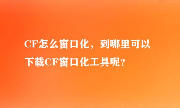 CF怎么窗口化，到哪里可以下载CF窗口化工具呢？