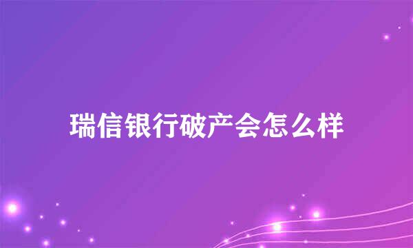 瑞信银行破产会怎么样