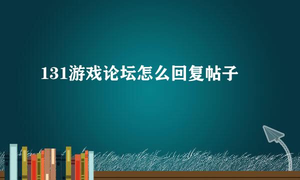 131游戏论坛怎么回复帖子