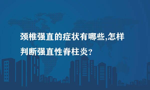 颈椎强直的症状有哪些,怎样判断强直性脊柱炎？