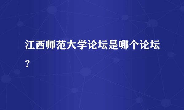 江西师范大学论坛是哪个论坛？