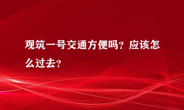 观筑一号交通方便吗？应该怎么过去？