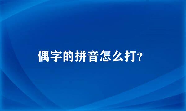 偶字的拼音怎么打？