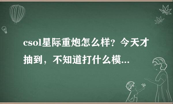 csol星际重炮怎么样？今天才抽到，不知道打什么模式，求大神分析一下