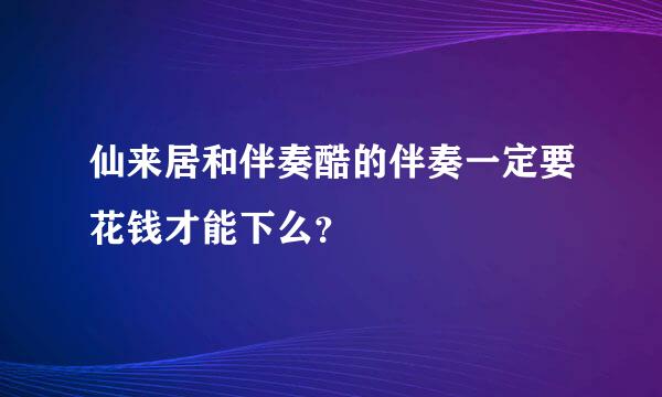 仙来居和伴奏酷的伴奏一定要花钱才能下么？