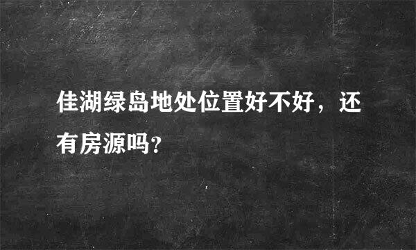 佳湖绿岛地处位置好不好，还有房源吗？