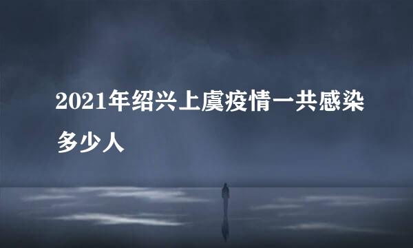 2021年绍兴上虞疫情一共感染多少人