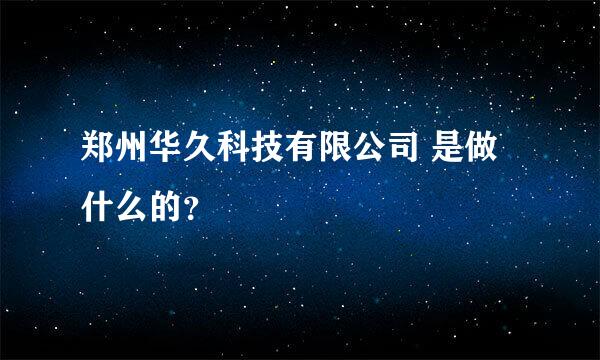 郑州华久科技有限公司 是做什么的？