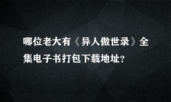 哪位老大有《异人傲世录》全集电子书打包下载地址？