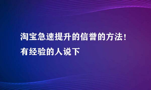 淘宝急速提升的信誉的方法！有经验的人说下