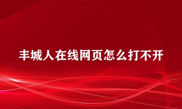 丰城人在线网页怎么打不开