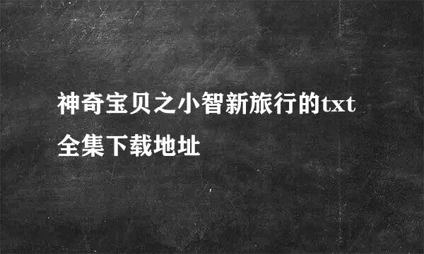 神奇宝贝之小智新旅行的txt全集下载地址