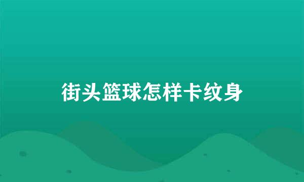 街头篮球怎样卡纹身