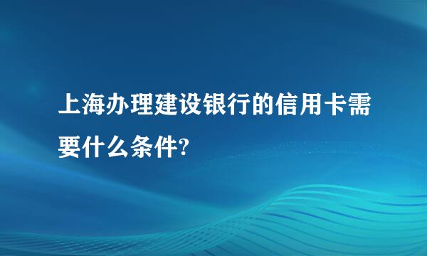 上海办理建设银行的信用卡需要什么条件?