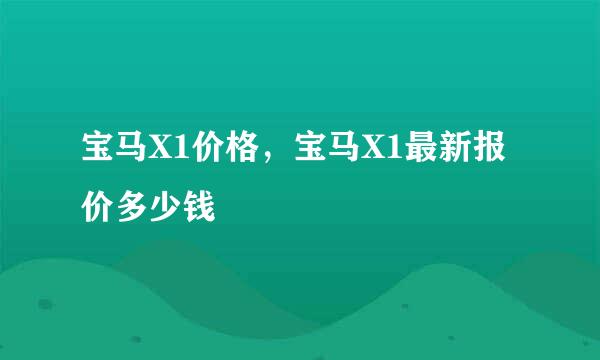 宝马X1价格，宝马X1最新报价多少钱