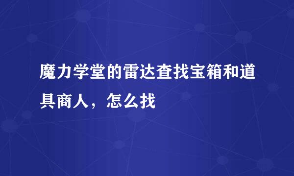 魔力学堂的雷达查找宝箱和道具商人，怎么找