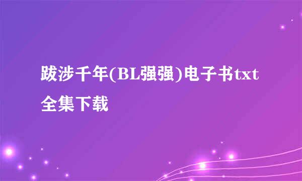 跋涉千年(BL强强)电子书txt全集下载