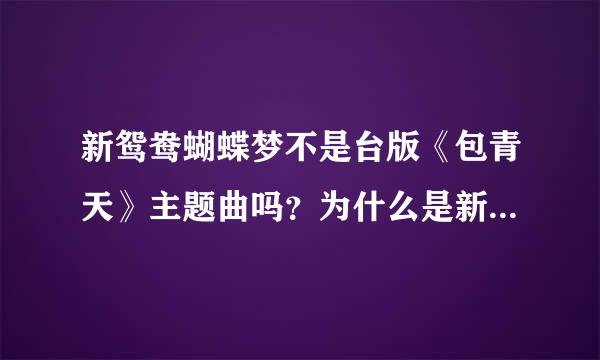 新鸳鸯蝴蝶梦不是台版《包青天》主题曲吗？为什么是新……还有鸳鸯蝴蝶梦吗