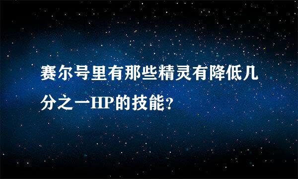 赛尔号里有那些精灵有降低几分之一HP的技能？