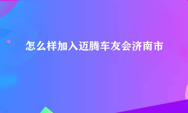 怎么样加入迈腾车友会济南市