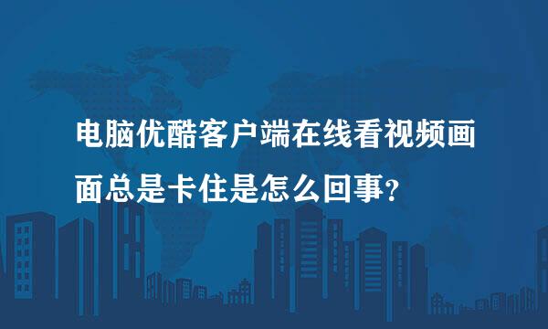 电脑优酷客户端在线看视频画面总是卡住是怎么回事？