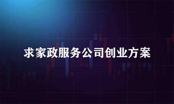 求家政服务公司创业方案