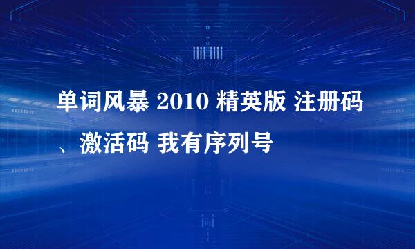 单词风暴 2010 精英版 注册码、激活码 我有序列号