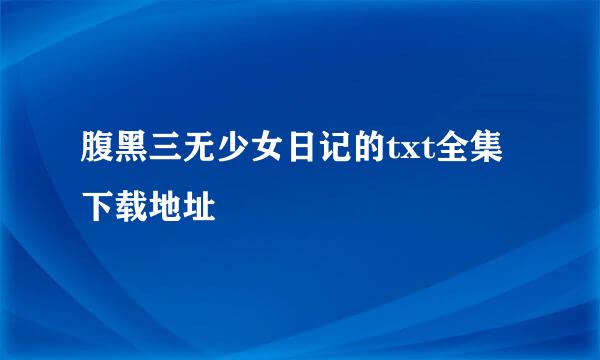 腹黑三无少女日记的txt全集下载地址