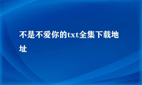 不是不爱你的txt全集下载地址