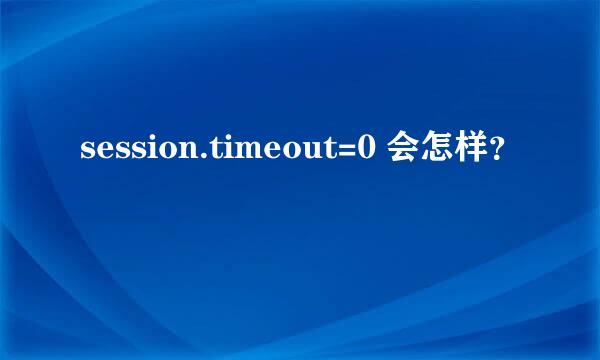 session.timeout=0 会怎样？