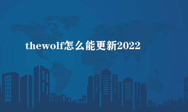 thewolf怎么能更新2022