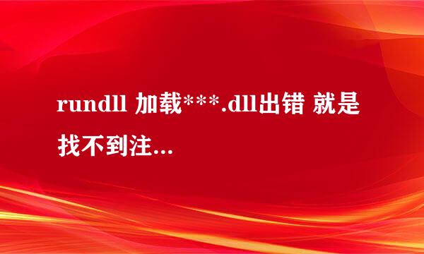 rundll 加载***.dll出错 就是找不到注册表上的东西 老是出现 烦！gentalmen帮忙！