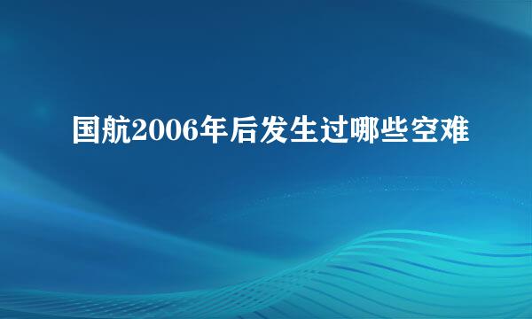 国航2006年后发生过哪些空难