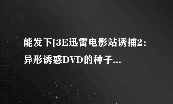 能发下[3E迅雷电影站诱捕2：异形诱惑DVD的种子或下载链接么？