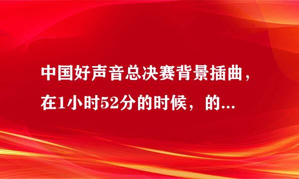 中国好声音总决赛背景插曲，在1小时52分的时候，的一首英文歌叫什么